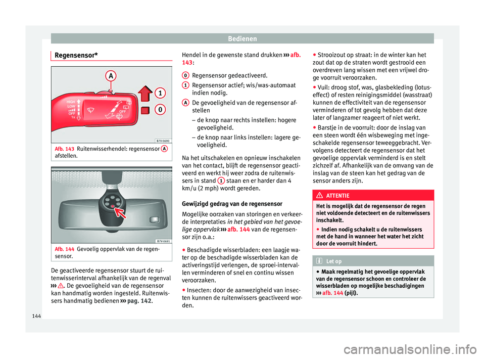 Seat Alhambra 2018  Handleiding (in Dutch) Bedienen
Regensensor* Afb. 143
Ruitenwisserhendel: regensensor  Aafstellen.
Afb. 144
Gevoelig oppervlak van de regen-
sen sor
. De geactiveerde regensensor stuurt de rui-
t
en
w
isserinterval afhankel