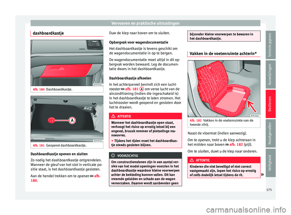 Seat Alhambra 2018  Handleiding (in Dutch) Vervoeren en praktische uitrustingen
dashboardkastje Afb. 180
Dashboardkastje. Afb. 181
Geopend dashboardkastje. Dashboardkastje openen en sluiten
Z
o nodig het
 d
ashboardkastje ontgrendelen.
Wanneer