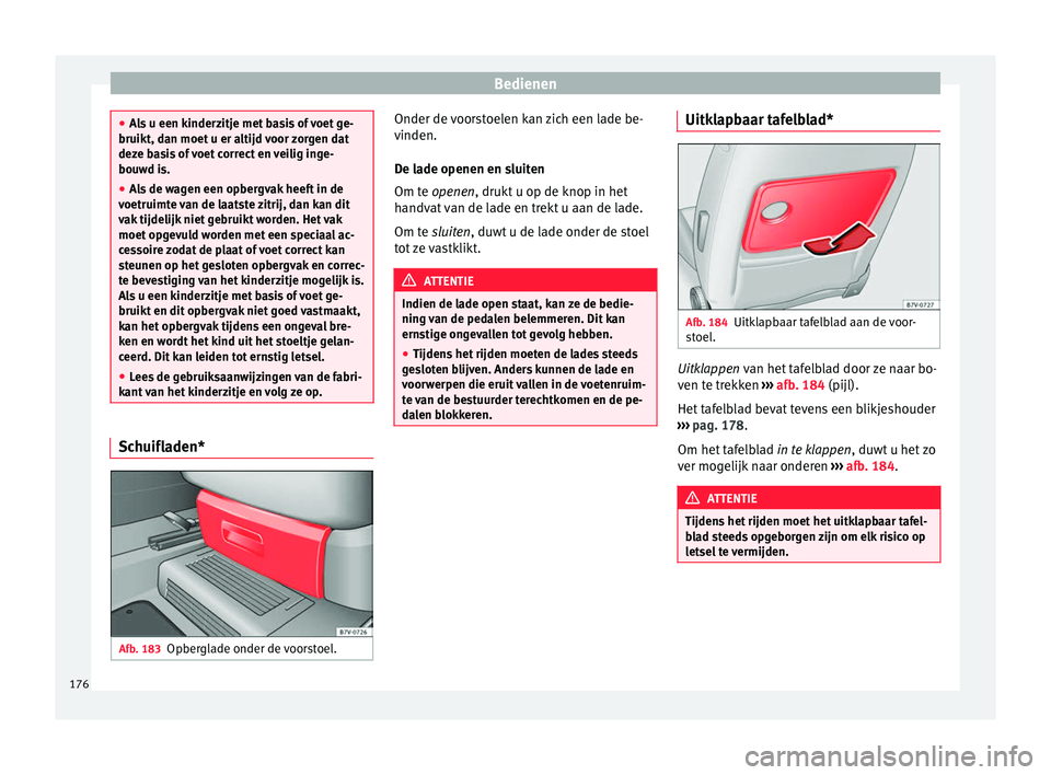 Seat Alhambra 2018  Handleiding (in Dutch) Bedienen
●
Als
 u een kinderzitje met basis of voet ge-
bruikt, dan moet u er altijd voor zorgen dat
deze basis of voet correct en veilig inge-
bouwd is.
● Als de wagen een opbergvak heeft in de
v