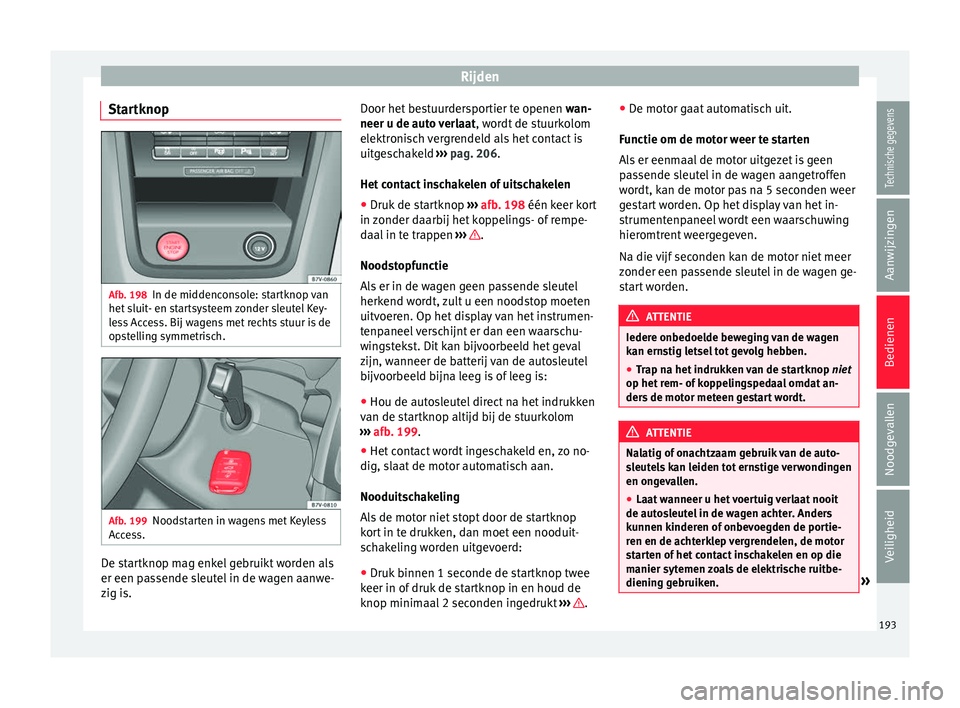 Seat Alhambra 2018  Handleiding (in Dutch) Rijden
Startknop Afb. 198
In de middenconsole: startknop van
het  s
luit
- en startsysteem zonder sleutel Key-
less Access. Bij wagens met rechts stuur is de
opstelling symmetrisch. Afb. 199
Noodstart