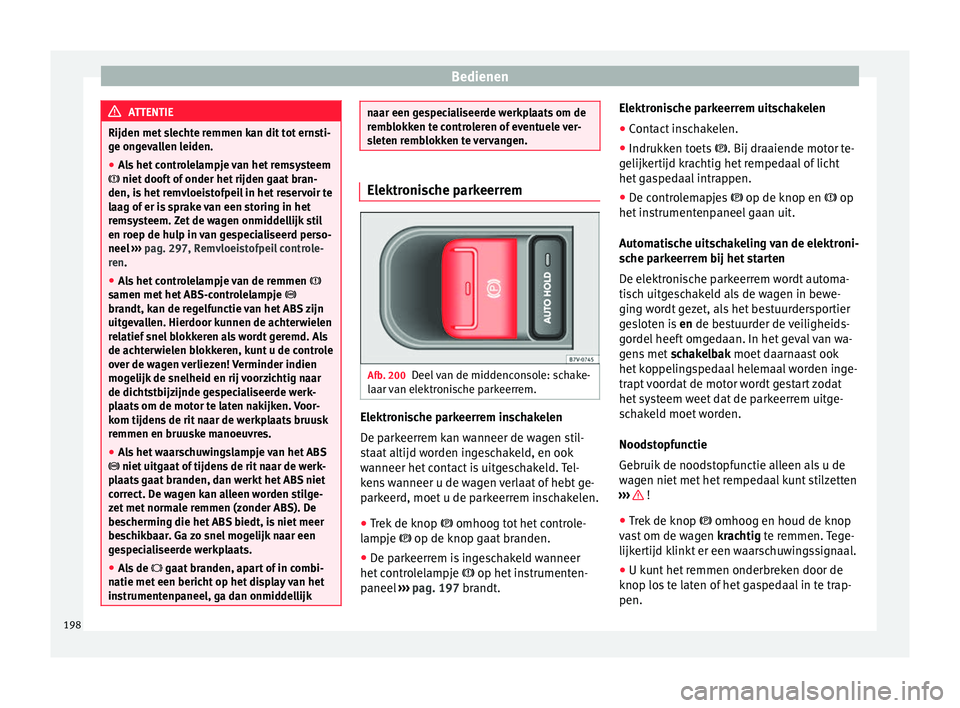 Seat Alhambra 2018  Handleiding (in Dutch) Bedienen
ATTENTIE
Rijden met slechte remmen kan dit tot ernsti-
ge on g
evallen leiden.
● Als het controlelampje van het remsysteem
 niet dooft
  of onder het rijden gaat bran-
den, is het remvlo