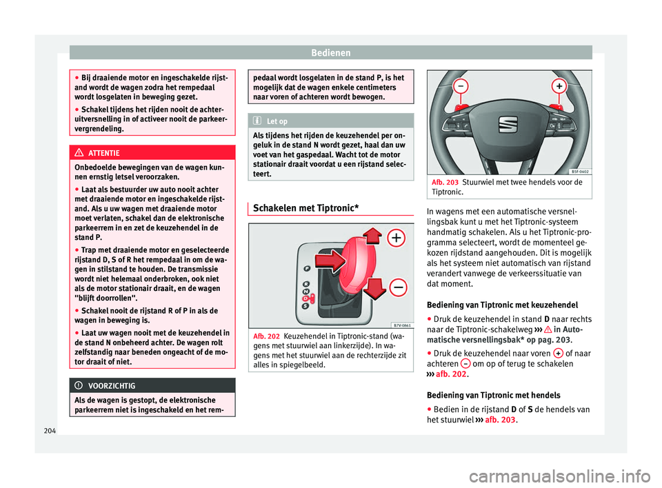 Seat Alhambra 2018 Handleiding (in Dutch) Bedienen
●
Bij draaiende mot or en in
geschakelde rijst-
and wordt de wagen zodra het rempedaal
wordt losgelaten in beweging gezet.
● Schakel tijdens het rijden nooit de achter-
uitver
snelling i Seat Alhambra 2018 Handleiding (in Dutch) Bedienen
●
Bij draaiende mot or en in
geschakelde rijst-
and wordt de wagen zodra het rempedaal
wordt losgelaten in beweging gezet.
● Schakel tijdens het rijden nooit de achter-
uitver
snelling i