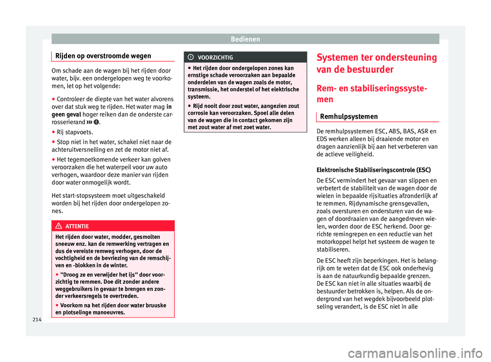 Seat Alhambra 2018  Handleiding (in Dutch) Bedienen
Rijden op overstroomde wegen Om schade aan de wagen bij het rijden door
wat
er
, bijv. een ondergelopen weg te voorko-
men, let op het volgende:
● Controleer de diepte van het water alvoren