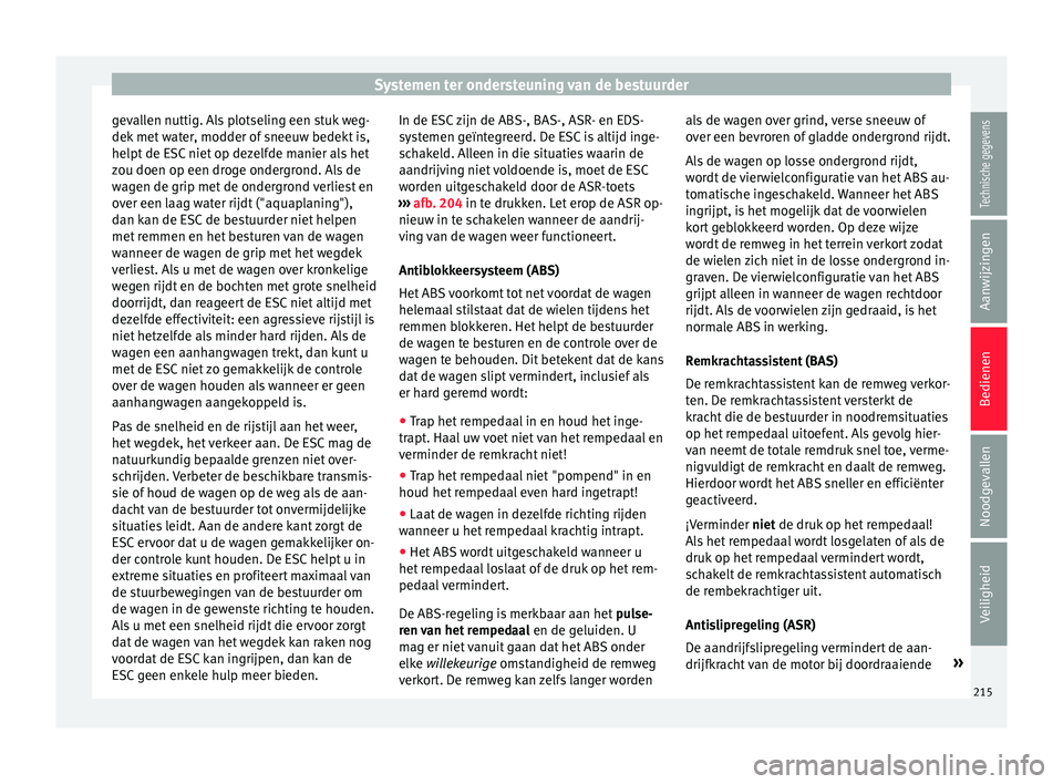 Seat Alhambra 2018  Handleiding (in Dutch) Systemen ter ondersteuning van de bestuurder
gevallen nuttig. Als plotseling een stuk weg-
dek  met
 w
ater, modder of sneeuw bedekt is,
helpt de ESC niet op dezelfde manier als het
zou doen op een dr