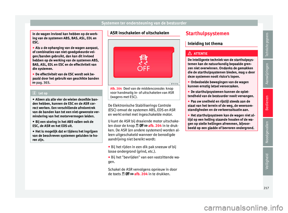 Seat Alhambra 2018  Handleiding (in Dutch) Systemen ter ondersteuning van de bestuurder
in de wagen invloed kan hebben op de werk-
ing 
v
an de systemen ABS, BAS, ASL, EDL en
ESC.
● Als u de ophanging van de wagen aanpast,
of comb
 inaties v