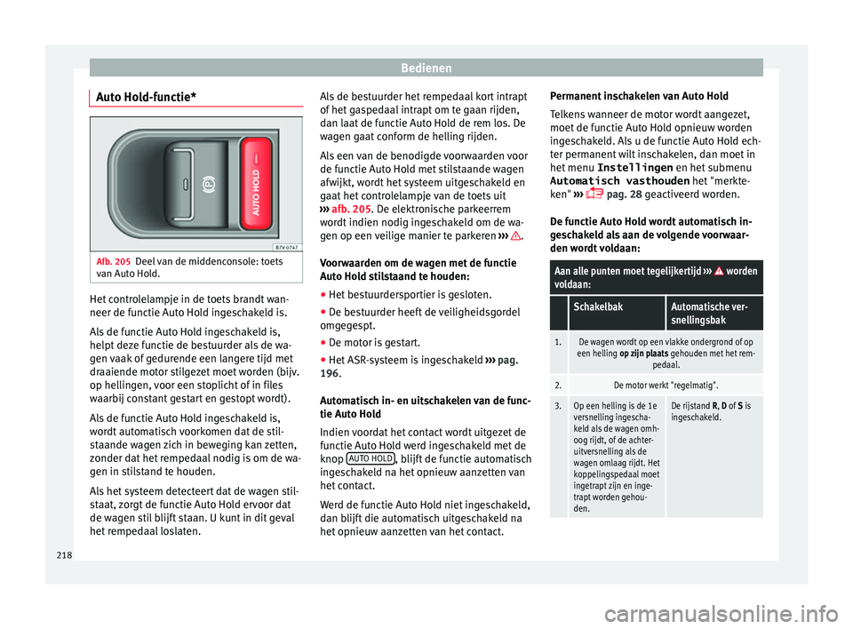 Seat Alhambra 2018  Handleiding (in Dutch) Bedienen
Auto Hold-functie* Afb. 205
Deel van de middenconsole: toets
v an Aut
o Ho
ld. Het controlelampje in de toets brandt wan-
neer de f
u
nctie Aut

o Hold ingeschakeld is.
Als de functie Auto Ho