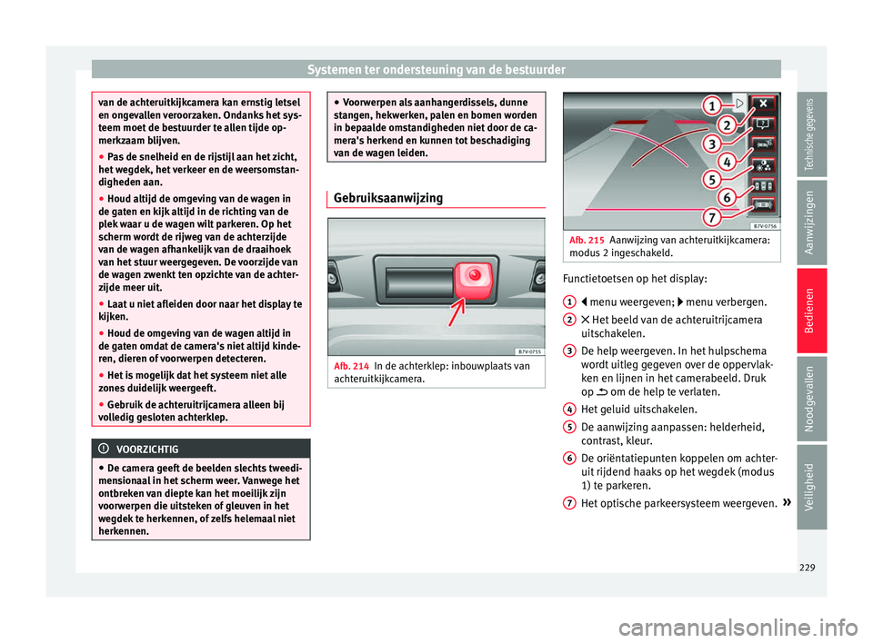 Seat Alhambra 2018  Handleiding (in Dutch) Systemen ter ondersteuning van de bestuurder
van de achteruitkijkcamera kan ernstig letsel
en ong
ev
allen veroorzaken. Ondanks het sys-
teem moet de bestuurder te allen tijde op-
merkzaam blijven.

