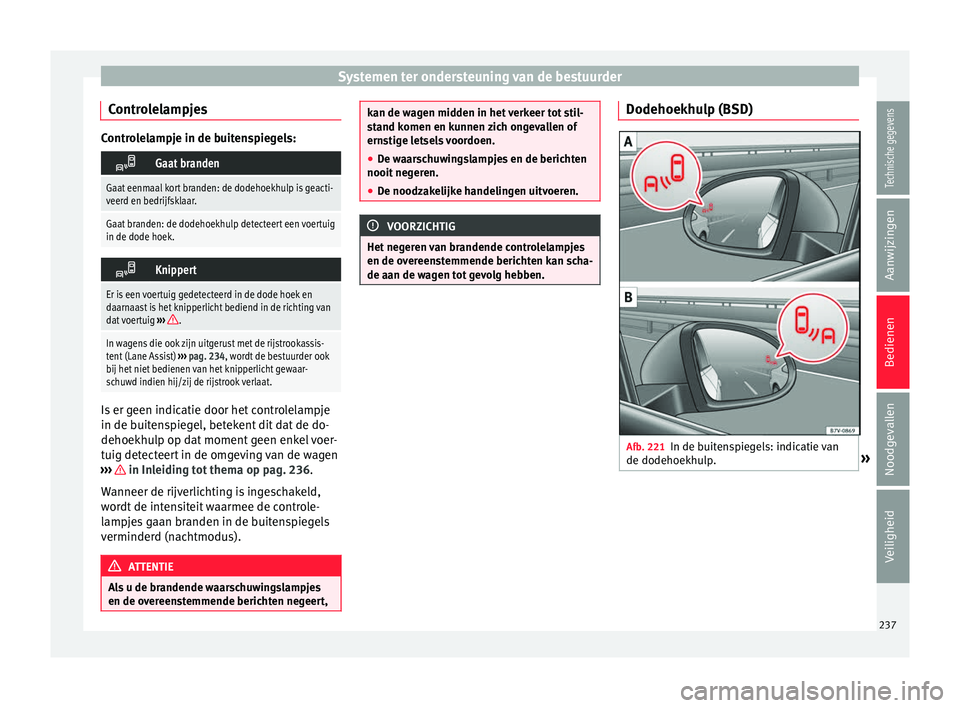 Seat Alhambra 2018  Handleiding (in Dutch) Systemen ter ondersteuning van de bestuurder
Controlelampjes Controlelampje in de buitenspiegels:
Gaat branden
Gaat eenmaal kort branden: de dodehoekhulp is geacti-
veerd en bedrijfsklaar.
Gaat bra