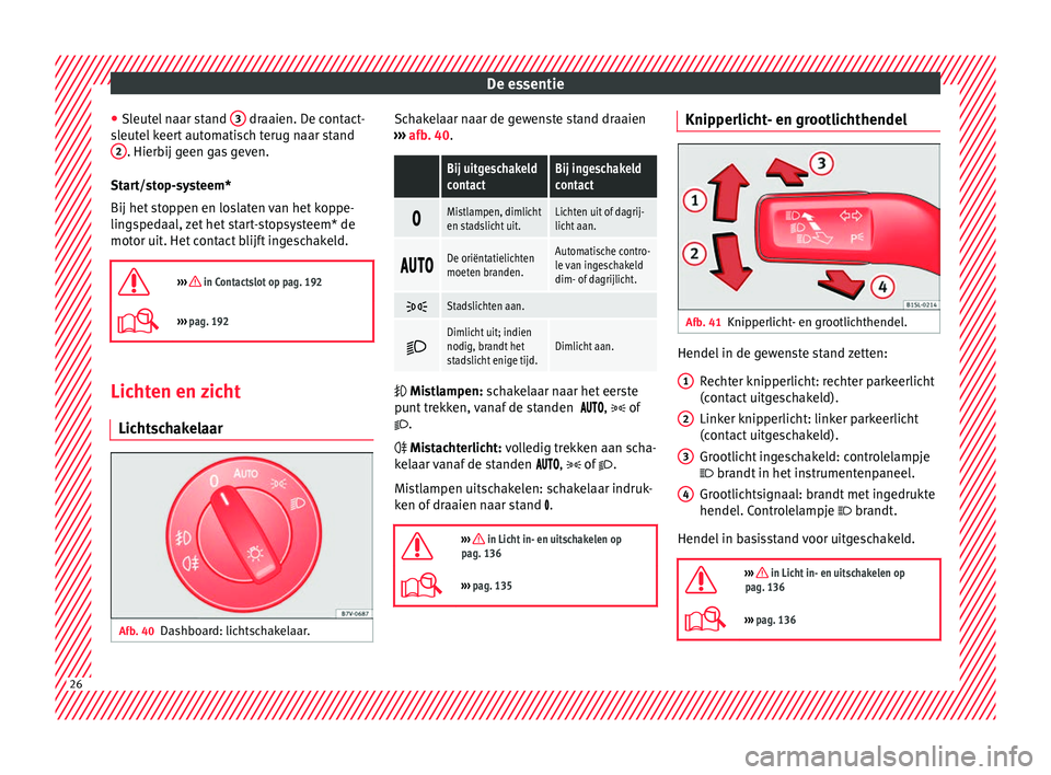 Seat Alhambra 2018  Handleiding (in Dutch) De essentie
● Sl eut
el
 naar stand  3  draaien. De contact-
s l
eut
el keert automatisch terug naar stand
2 . Hierbij geen gas geven.
St ar
t/s

top-systeem*
Bij het stoppen en loslaten van het kop