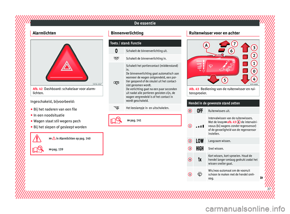 Seat Alhambra 2018  Handleiding (in Dutch) De essentie
Alarmlichten Afb. 42
Dashboard: schakelaar voor alarm-
lic ht
en. Ingeschakeld, bijvoorbeeld:
● Bij het naderen van een file
● In een noodsituatie
● Wagen staat stil wegens pech
● 