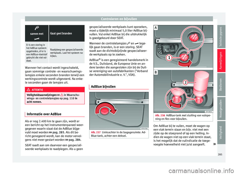 Seat Alhambra 2018 Handleiding (in Dutch) Controleren en bijvullen
Gaat geel brandensamen met
Er is een storing in
het AdBlue-systeem
opgetreden, of er is
een AdBlue-vloeistof
gebruikt die niet vol-
doet.
Raadpleeg een gespecialiseerde Seat Alhambra 2018 Handleiding (in Dutch) Controleren en bijvullen
Gaat geel brandensamen met
Er is een storing in
het AdBlue-systeem
opgetreden, of er is
een AdBlue-vloeistof
gebruikt die niet vol-
doet.
Raadpleeg een gespecialiseerde