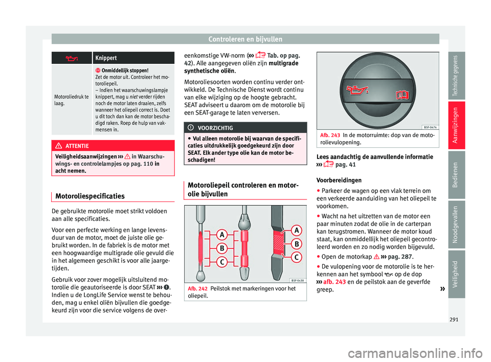 Seat Alhambra 2018  Handleiding (in Dutch) Controleren en bijvullen
Knippert
Motoroliedruk te
laag.

 Onmiddellijk stoppen!
Zet de motor uit. Controleer het mo-
toroliepeil.
– Indien het waarschuwingslampje
knippert, mag u niet verder 