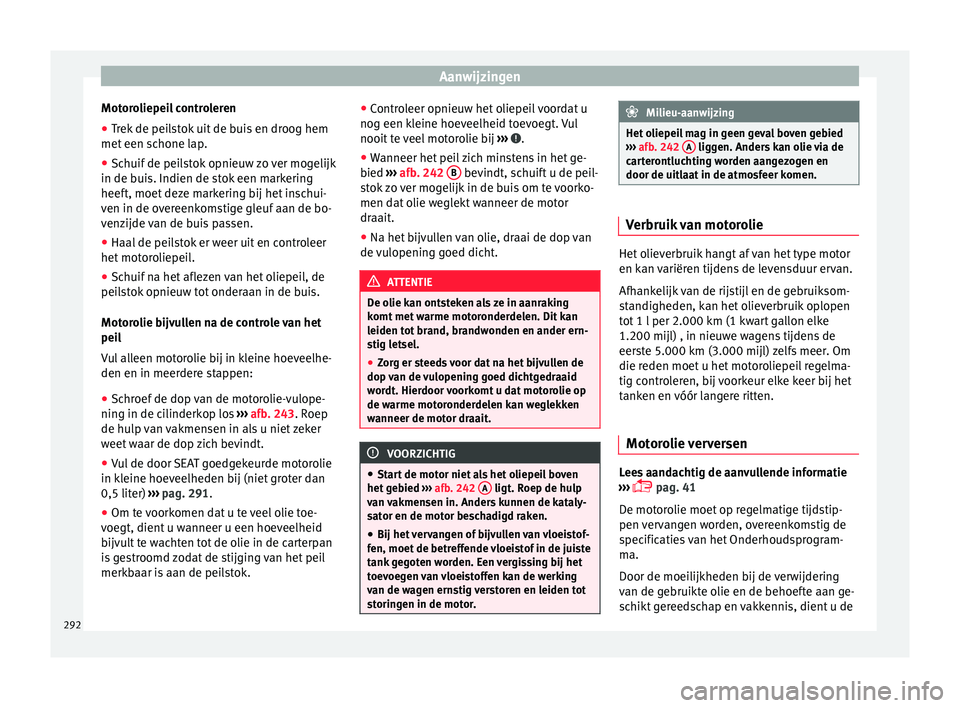 Seat Alhambra 2018  Handleiding (in Dutch) Aanwijzingen
Motoroliepeil controleren
● Trek de peilstok uit de buis en droog hem
met  een s
c
hone lap.
● Schuif de peilstok opnieuw zo ver mogelijk
in de buis. Indien de s
 tok een markering
he