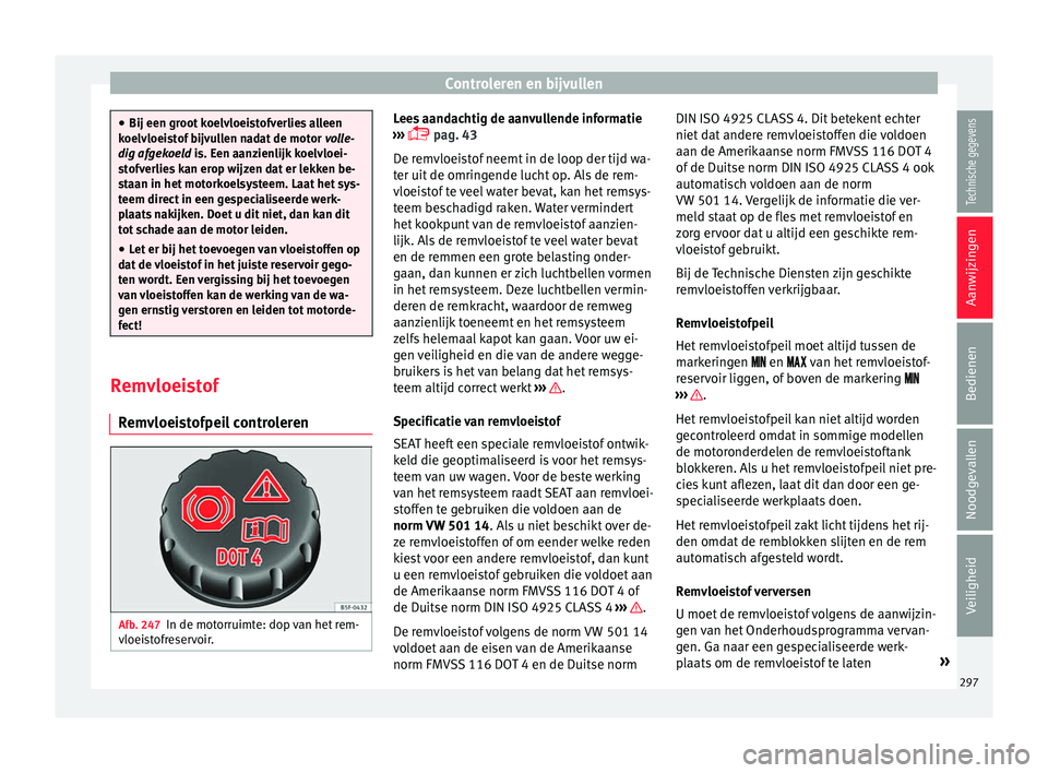 Seat Alhambra 2018  Handleiding (in Dutch) Controleren en bijvullen
●
Bij een groot  k
oelvloeistofverlies alleen
koelvloeistof bijvullen nadat de motor  volle-
dig afgekoeld is. Een aanzienlijk koelvloei-
stofverlies kan erop wijzen dat er 