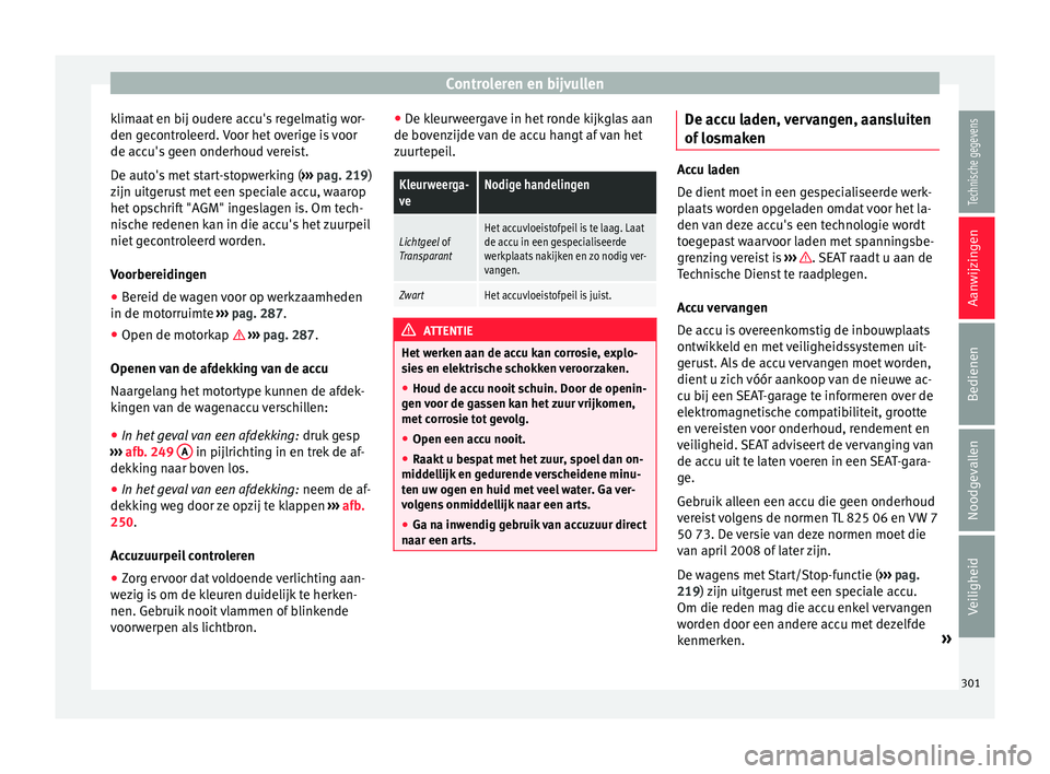 Seat Alhambra 2018  Handleiding (in Dutch) Controleren en bijvullen
klimaat en bij oudere accu's regelmatig wor-
den g ec
ontr
oleerd. Voor het overige is voor
de accu's geen onderhoud vereist.
De auto's met start-stopwerking ( ›