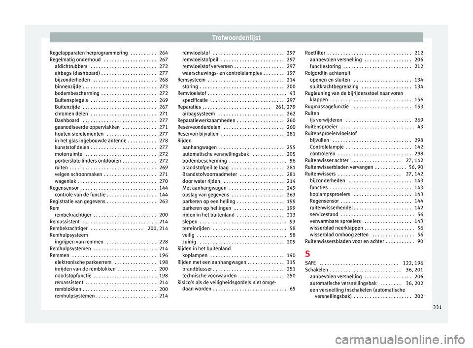 Seat Alhambra 2018 Handleiding (in Dutch) Trefwoordenlijst
Regelapparaten herprogrammering . . . . . . . . . . 264
R e
g
elmatig onderhoud . . . . . . . . . . . . . . . . . . . . 267
afdichtrubbers . . . . . . . . . . . . . . . . . . . . . Seat Alhambra 2018 Handleiding (in Dutch) Trefwoordenlijst
Regelapparaten herprogrammering . . . . . . . . . . 264
R e
g
elmatig onderhoud . . . . . . . . . . . . . . . . . . . . 267
afdichtrubbers . . . . . . . . . . . . . . . . . . . . .