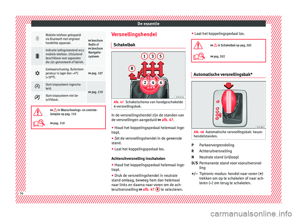 Seat Alhambra 2018  Handleiding (in Dutch) De essentie
Mobiele telefoon gekoppeld
via Bluetooth met origineel
handsfree apparaat.
››› 
brochure
Radio of
›››  brochure
Navigatie-
systeem 
Indicatie ladingstoestand accu
mobiele