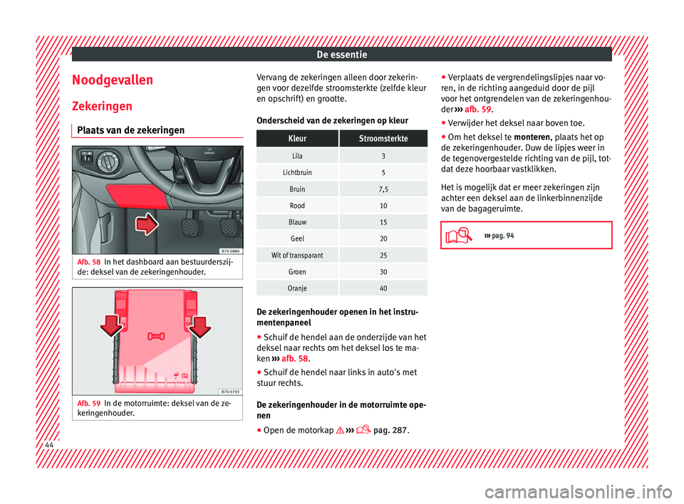 Seat Alhambra 2018  Handleiding (in Dutch) De essentie
Noodgevallen Z ek
erin
gen
Plaats van de zekeringen Afb. 58
In het dashboard aan bestuurderszij-
de: dek sel
 

van de zekeringenhouder. Afb. 59
In de motorruimte: deksel van de ze-
k erin
