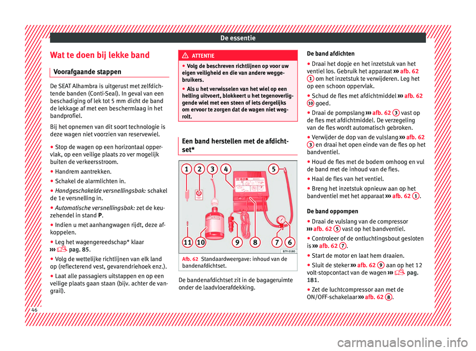 Seat Alhambra 2018  Handleiding (in Dutch) De essentie
Wat te doen bij lekke band V oor
af
gaande stappen De SEAT Alhambra is uitgerust met zelfdich-
tende b
anden (C

onti-Seal). In geval van een
beschadiging of lek tot 5 mm dicht de band
de 