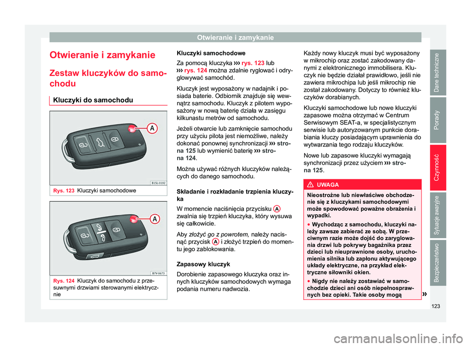 Seat Alhambra 2018  Instrukcja Obsługi (in Polish) Otwieranie i zamykanie
Otwieranie i zamykanie
Zestaw kluczyków do samo- chodu
Kluczyki do samochodu Rys. 123
Kluczyki samochodowe Rys. 124
Kluczyk do samochodu z prze-
suwnymi drzwiami sterowanymi el