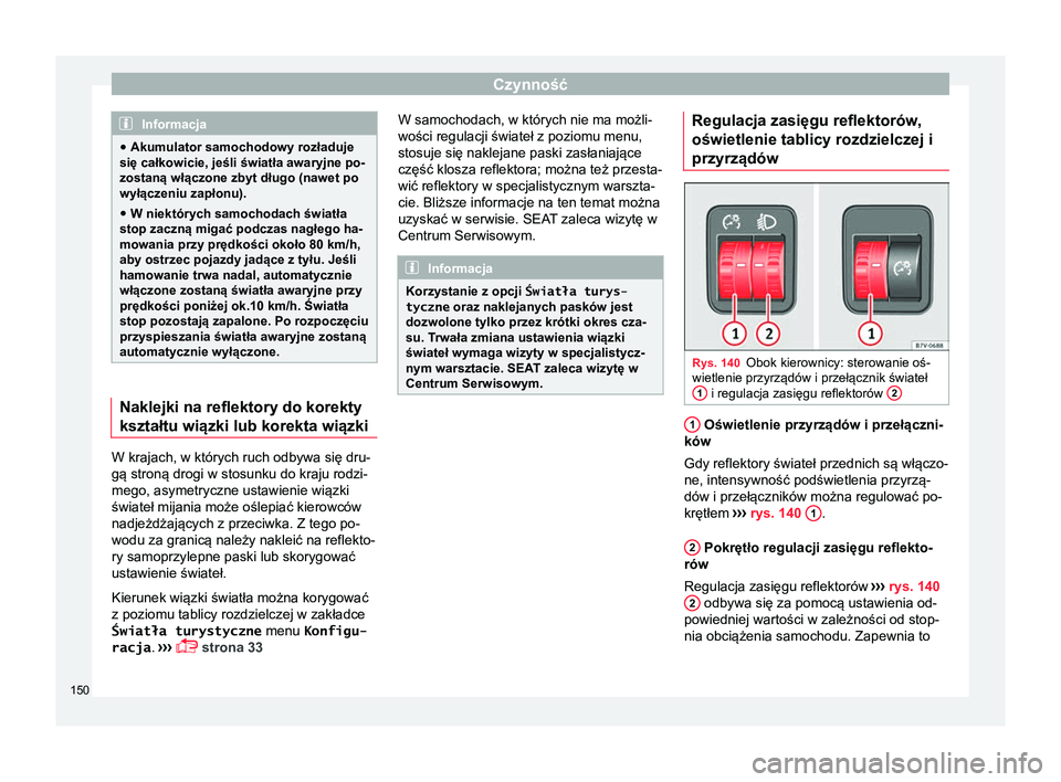 Seat Alhambra 2018  Instrukcja Obsługi (in Polish) Czynność
Informacja
● Akumulator samochodowy rozładuje
się całkowicie, jeśli światła awaryjne po-
zostaną włączone zbyt długo (nawet po
wyłączeniu zapłonu).
● W niektórych samochod