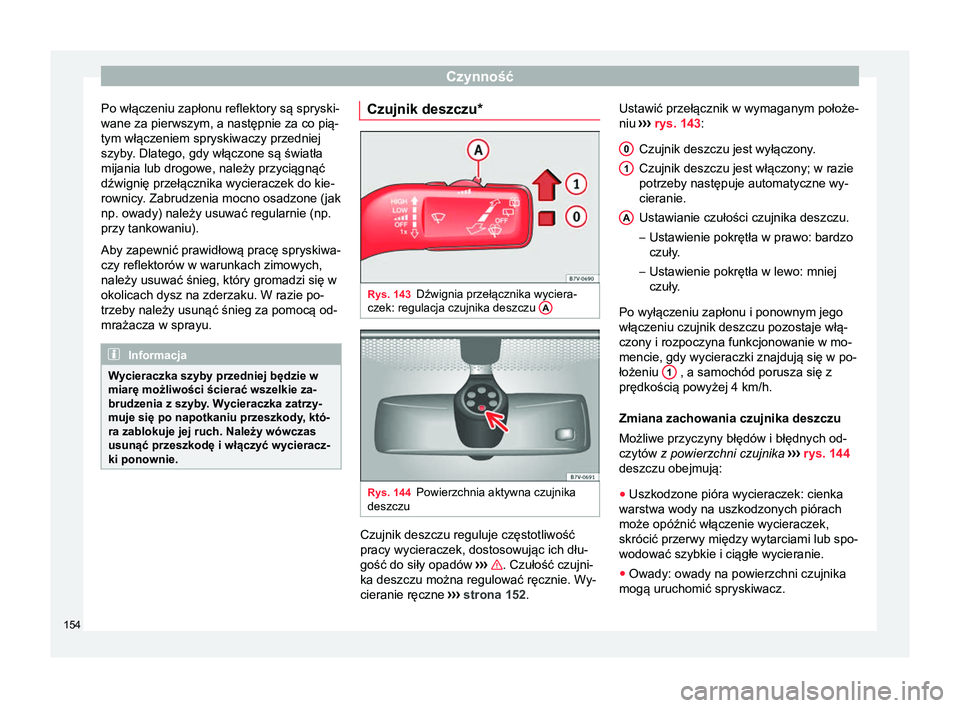 Seat Alhambra 2018  Instrukcja Obsługi (in Polish) Czynność
Po włączeniu zapłonu reflektory są spryski-
wane za pierwszym, a następnie za co pią-
tym włączeniem spryskiwaczy przedniej
szyby. Dlatego, gdy włączone są światła mijania lub 
