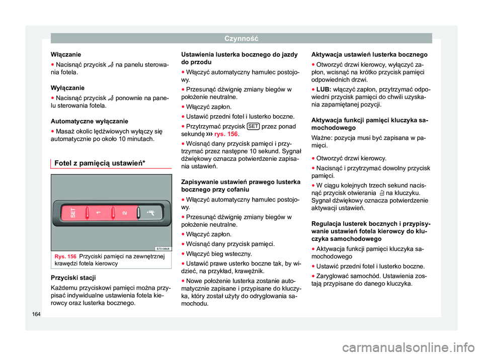 Seat Alhambra 2018 Instrukcja Obsługi (in Polish) Czynność
Włączanie
● Nacisnąć przycisk na panelu sterowa-
nia fotela.
Wyłączanie
● Nacisnąć przycisk ponownie na pane-
lu sterowania fotela.
Automatyczne wyłączanie
● Masa Seat Alhambra 2018 Instrukcja Obsługi (in Polish) Czynność
Włączanie
● Nacisnąć przycisk na panelu sterowa-
nia fotela.
Wyłączanie
● Nacisnąć przycisk ponownie na pane-
lu sterowania fotela.
Automatyczne wyłączanie
● Masa