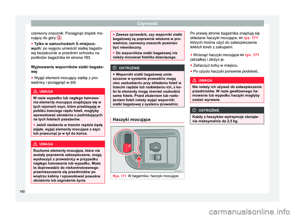 Seat Alhambra 2018  Instrukcja Obsługi (in Polish) Czynność
czerwony znacznik. Pociągnąć drążek mo-
cujący do góry  2 .
● Tylko w samochodach 5–miejsco-
wych: po wyjęciu umieścić siatkę bagażo-
wą bezpiecznie w przednim schowku na
p