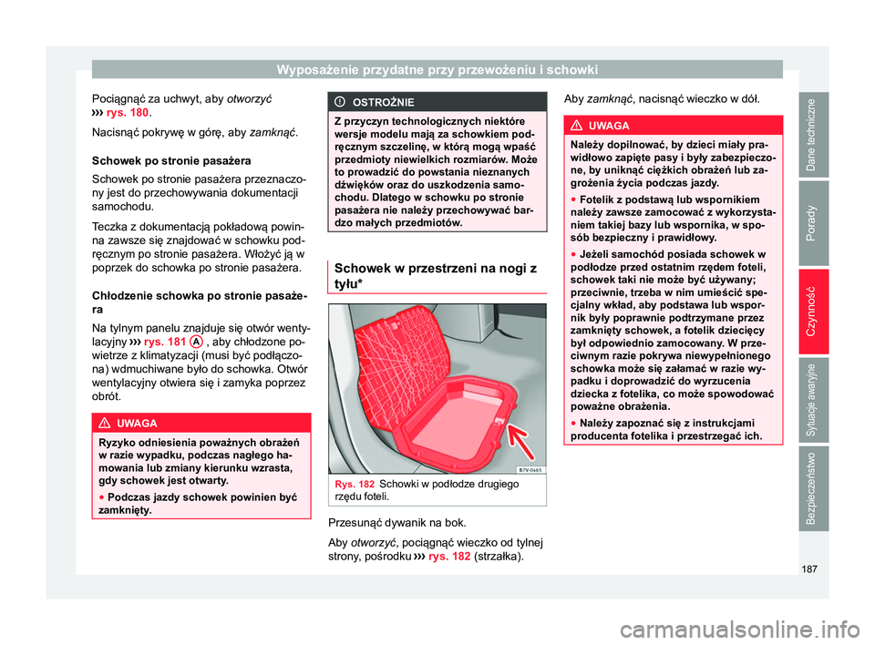 Seat Alhambra 2018  Instrukcja Obsługi (in Polish) Wyposażenie przydatne przy przewożeniu i schowki
Pociągnąć za uchwyt, aby  otworzyć
›› ›
 rys. 180.
Nacisnąć pokrywę w górę, aby  zamknąć.
Schowek po stronie pasażera
Schowek po st