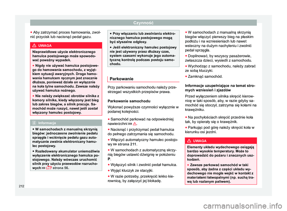 Seat Alhambra 2018 Instrukcja Obsługi (in Polish) Czynność
● Aby zatrzymać proces hamowania, zwol-
nić przycisk lub nacisnąć pedał gazu. UWAGA
Nieprawidłowe użycie elektronicznego
hamulca postojowego może spowodo-
wać poważny wypadek.
Seat Alhambra 2018 Instrukcja Obsługi (in Polish) Czynność
● Aby zatrzymać proces hamowania, zwol-
nić przycisk lub nacisnąć pedał gazu. UWAGA
Nieprawidłowe użycie elektronicznego
hamulca postojowego może spowodo-
wać poważny wypadek.