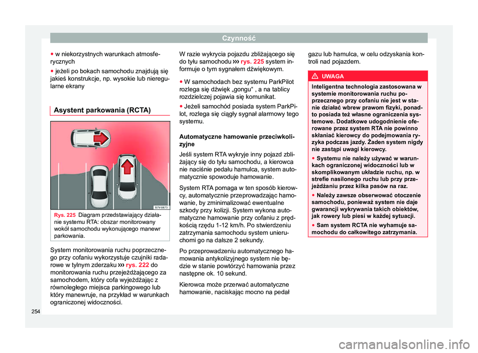 Seat Alhambra 2018  Instrukcja Obsługi (in Polish) Czynność
● w niekorzystnych warunkach atmosfe-
rycznych
● jeżeli po bokach samochodu znajdują się
jakieś konstrukcje, np. wysokie lub nieregu-
larne ekrany
Asystent parkowania (RCTA) Rys. 22