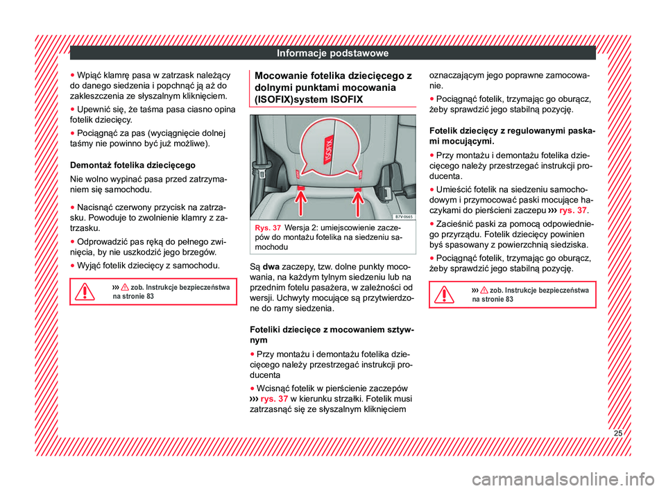 Seat Alhambra 2018 Instrukcja Obsługi (in Polish) Informacje podstawowe
● Wpiąć klamrę pasa w zatrzask należący
do danego siedzenia i popchnąć ją aż do
zakleszczenia ze słyszalnym kliknięciem.
● Upewnić się, że taśma pasa ciasno op Seat Alhambra 2018 Instrukcja Obsługi (in Polish) Informacje podstawowe
● Wpiąć klamrę pasa w zatrzask należący
do danego siedzenia i popchnąć ją aż do
zakleszczenia ze słyszalnym kliknięciem.
● Upewnić się, że taśma pasa ciasno op