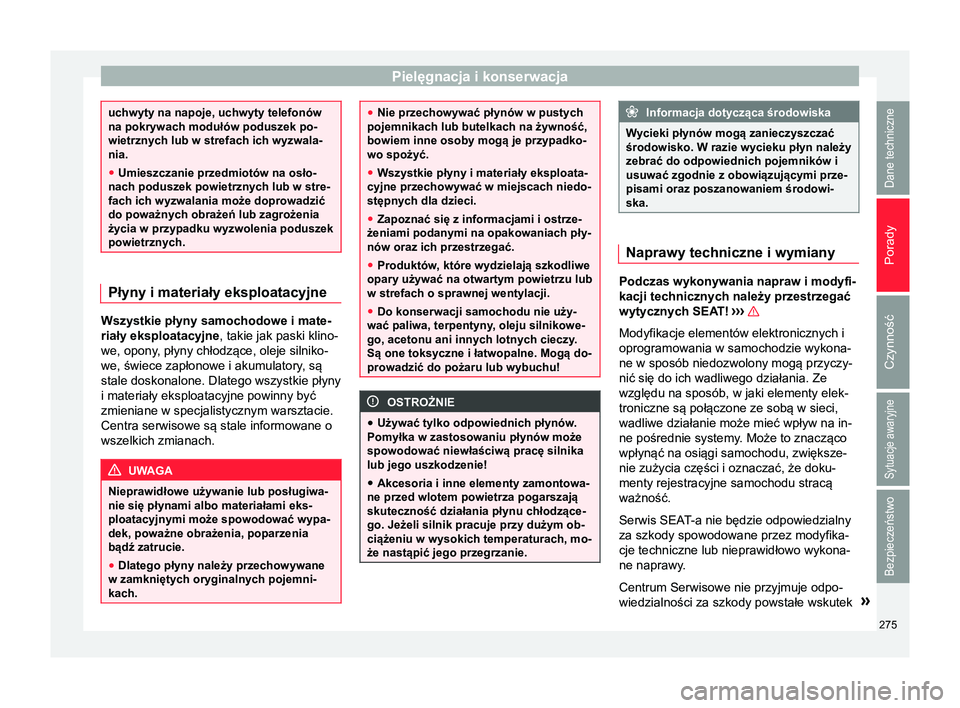 Seat Alhambra 2018  Instrukcja Obsługi (in Polish) Pielęgnacja i konserwacja
uchwyty na napoje, uchwyty telefonów
na pokrywach modułów poduszek po-
wietrznych lub w strefach ich wyzwala-
nia.
●
Umieszczanie przedmiotów na osło-
nach poduszek p