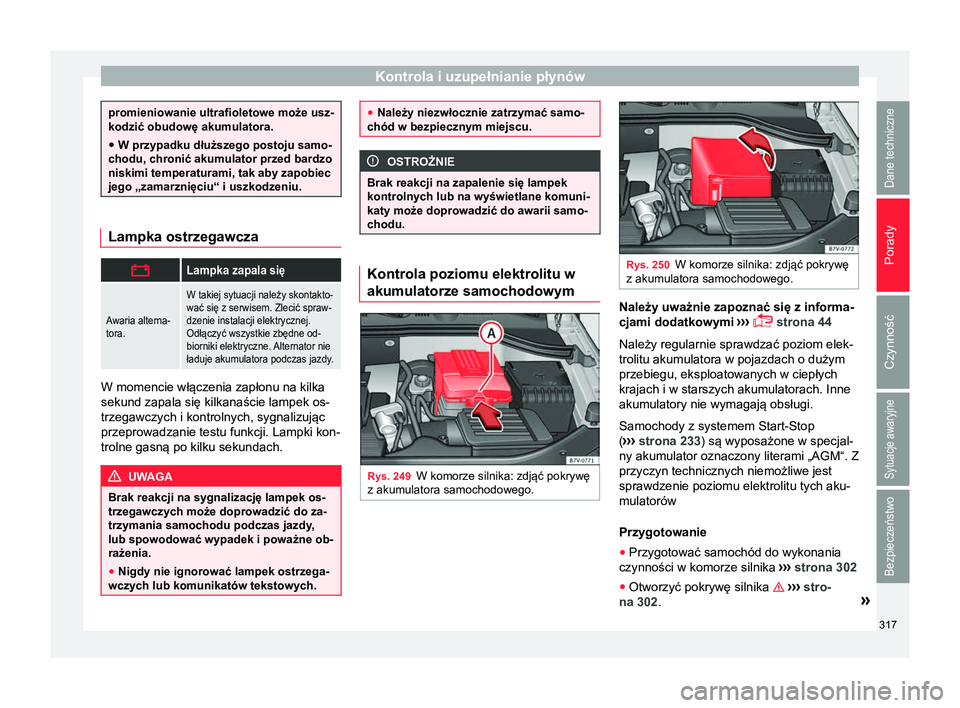 Seat Alhambra 2018  Instrukcja Obsługi (in Polish) Kontrola i uzupełnianie płynów
promieniowanie ultrafioletowe może usz-
kodzić obudowę akumulatora.
● W przypadku dłuższego postoju samo-
chodu, chronić akumulator przed bardzo
niskimi tempe