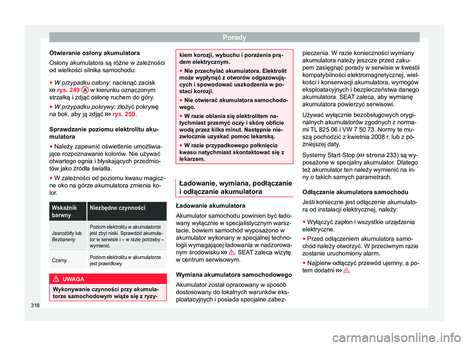 Seat Alhambra 2018  Instrukcja Obsługi (in Polish) Porady
Otwieranie osłony akumulatora
Osłony akumulatora są różne w zależności
od wielkości silnika samochodu:
● W przypadku osłony:  nacisnąć zacisk
› ›
›  rys. 249  A  w kierunku o