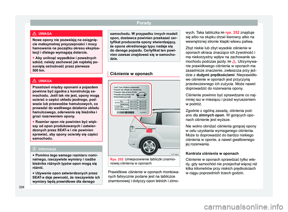 Seat Alhambra 2018 Instrukcja Obsługi (in Polish) Porady
UWAGA
Nowe opony nie pozwalają na osiągnię-
cie maksymalnej przyczepności i mocy
hamowania na początku okresu eksploa-
tacji i dlatego wymagają dotarcia.
● Aby uniknąć wypadków i pow Seat Alhambra 2018 Instrukcja Obsługi (in Polish) Porady
UWAGA
Nowe opony nie pozwalają na osiągnię-
cie maksymalnej przyczepności i mocy
hamowania na początku okresu eksploa-
tacji i dlatego wymagają dotarcia.
● Aby uniknąć wypadków i pow