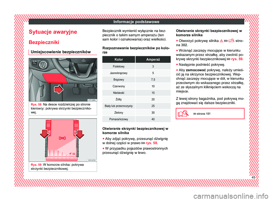 Seat Alhambra 2018  Instrukcja Obsługi (in Polish) Informacje podstawowe
Sytuacje awaryjne Bezpieczniki Umiejscowienie bezpieczników Rys. 58
Na desce rozdzielczej po stronie
kierowcy: pokrywa skrzynki bezpieczniko-
wej. Rys. 59
W komorze silnika: pok
