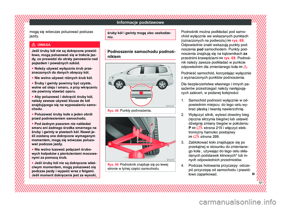 Seat Alhambra 2018  Instrukcja Obsługi (in Polish) Informacje podstawowe
mogą się wówczas poluzować podczas
jazdy. UWAGA
Jeśli śruby kół nie są dokręcone prawid-
łowo, mogą poluzować się w trakcie jaz-
dy, co prowadzi do utraty panowania