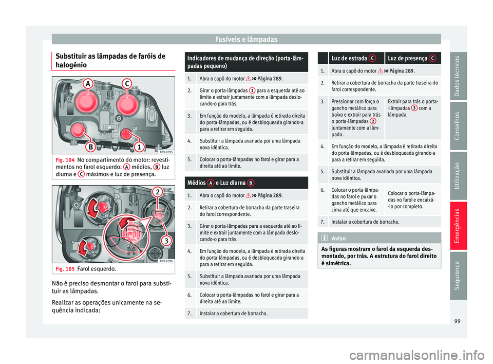Seat Alhambra 2018  Manual do proprietário (in Portuguese)  Fusíveis e lâmpadas
Substituir as lâmpadas de faróis de
h a
logénio Fig. 104
No compartimento do motor: revesti-
ment o
s
 no farol esquerdo.  A  médios, 
B  luz
diurn a e C  máximos e luz de p