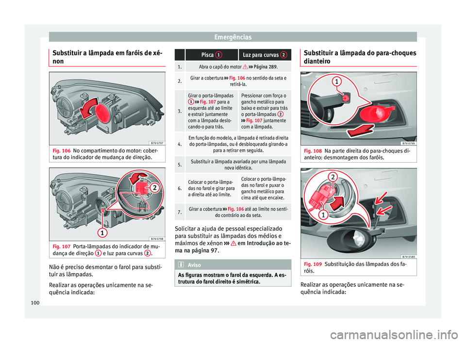 Seat Alhambra 2018  Manual do proprietário (in Portuguese)  Emergências
Substituir a lâmpada em faróis de xé-
non Fig. 106
No compartimento do motor: cober-
t ur
a do indic
ador de mudança de direção. Fig. 107
Porta-lâmpadas do indicador de mu-
d ança