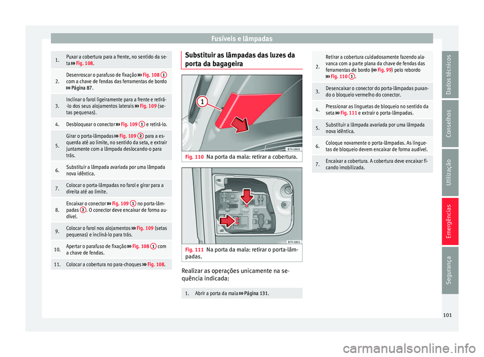 Seat Alhambra 2018  Manual do proprietário (in Portuguese)  Fusíveis e lâmpadas1.Puxar a cobertura para a frente, no sentido da se-
ta 
›››  Fig. 108.
2.Desenroscar o parafuso de fixação  ››› Fig. 108  1com a chave de fendas das ferramentas de 