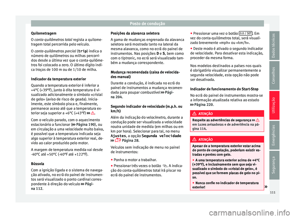 Seat Alhambra 2018 Manual do proprietário (in Portuguese) Posto de condução
Quilometragem
O c on
t
a-quilómetros total regista a quilome-
tragem total percorrida pelo veículo.
O conta-quilómetros parcial (trip) indica o
número de quilómetros ou milh Seat Alhambra 2018 Manual do proprietário (in Portuguese) Posto de condução
Quilometragem
O c on
t
a-quilómetros total regista a quilome-
tragem total percorrida pelo veículo.
O conta-quilómetros parcial (trip) indica o
número de quilómetros ou milh