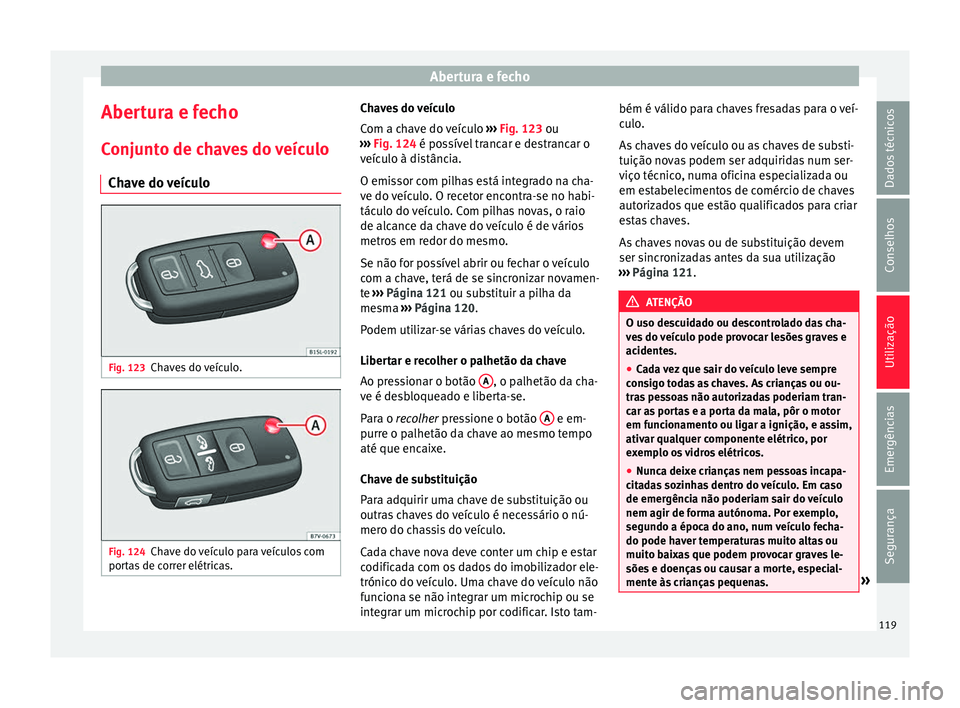 Seat Alhambra 2018 Manual do proprietário (in Portuguese) Abertura e fecho
Abertura e fecho C onju
nt
o de chaves do veículo
Chave do veículo Fig. 123
Chaves do veículo. Fig. 124
Chave do veículo para veículos com
por t
a
s de correr elétricas. Chaves Seat Alhambra 2018 Manual do proprietário (in Portuguese) Abertura e fecho
Abertura e fecho C onju
nt
o de chaves do veículo
Chave do veículo Fig. 123
Chaves do veículo. Fig. 124
Chave do veículo para veículos com
por t
a
s de correr elétricas. Chaves