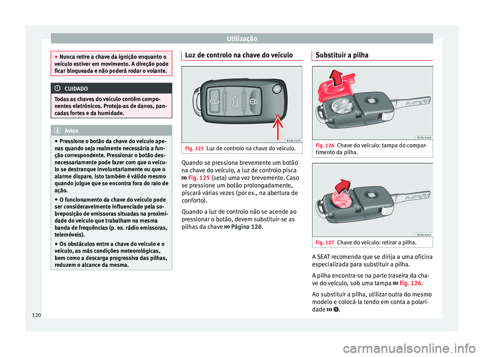 Seat Alhambra 2018 Manual do proprietário (in Portuguese) Utilização
●
Nunc a r
etire a chave da ignição enquanto o
veículo estiver em movimento. A direção pode
ficar bloqueada e não poderá rodar o volante. CUIDADO
Todas as chaves do veículo cont Seat Alhambra 2018 Manual do proprietário (in Portuguese) Utilização
●
Nunc a r
etire a chave da ignição enquanto o
veículo estiver em movimento. A direção pode
ficar bloqueada e não poderá rodar o volante. CUIDADO
Todas as chaves do veículo cont