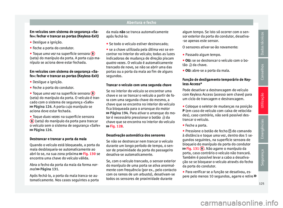 Seat Alhambra 2018 Manual do proprietário (in Portuguese) Abertura e fecho
Em veículos sem sistema de segurança «Sa-
f e»: f
ec
har e trancar as portas (Keyless-Exit)
● Desligue a ignição.
● Feche a porta do condutor.
● Toque uma vez na s
uperf Seat Alhambra 2018 Manual do proprietário (in Portuguese) Abertura e fecho
Em veículos sem sistema de segurança «Sa-
f e»: f
ec
har e trancar as portas (Keyless-Exit)
● Desligue a ignição.
● Feche a porta do condutor.
● Toque uma vez na s
uperf