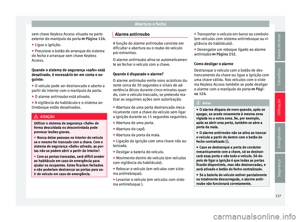 Seat Alhambra 2018 Manual do proprietário (in Portuguese) Abertura e fecho
sem chave Keyless Access situada na parte
e xt
erior do m
anípulo da porta ››› Página 124.
● Ligue a ignição.
● Pressione o botão de arranque do sistema
de fecho e arr Seat Alhambra 2018 Manual do proprietário (in Portuguese) Abertura e fecho
sem chave Keyless Access situada na parte
e xt
erior do m
anípulo da porta ››› Página 124.
● Ligue a ignição.
● Pressione o botão de arranque do sistema
de fecho e arr