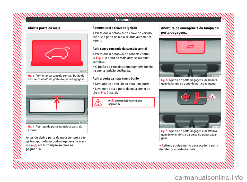 Seat Alhambra 2018 Manual do proprietário (in Portuguese) O essencial
Abrir a porta da mala Fig. 6
Pormenor da consola central: botão de
de s
tr
ancamento da porta do porta-bagagens. Fig. 7
Abertura da porta da mala a partir do
e xt
erior
. Antes de abrir Seat Alhambra 2018 Manual do proprietário (in Portuguese) O essencial
Abrir a porta da mala Fig. 6
Pormenor da consola central: botão de
de s
tr
ancamento da porta do porta-bagagens. Fig. 7
Abertura da porta da mala a partir do
e xt
erior
. Antes de abrir