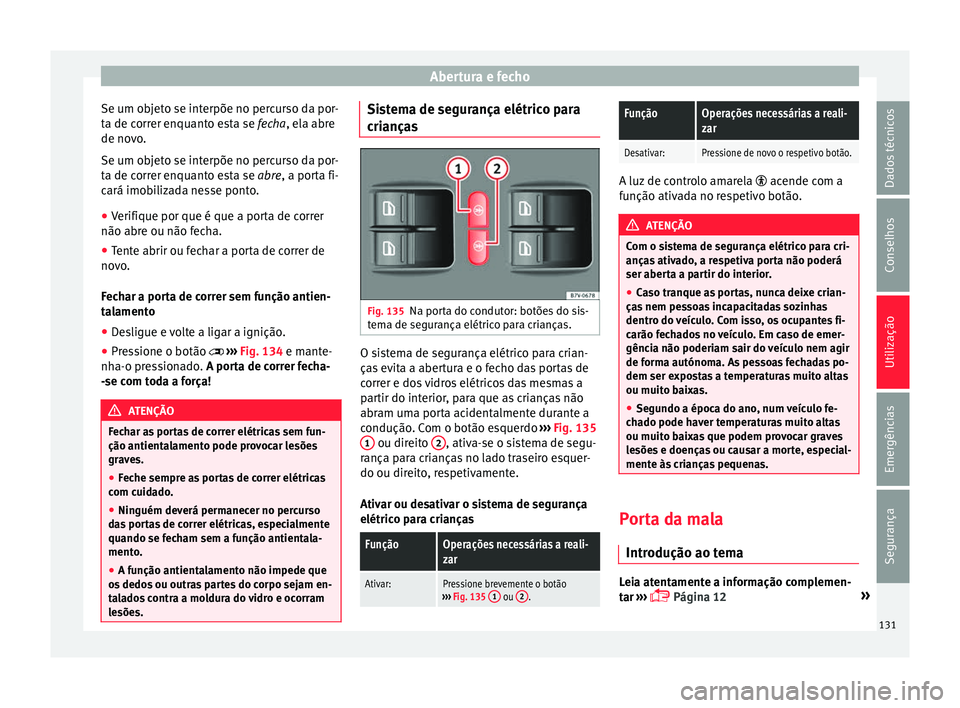 Seat Alhambra 2018 Manual do proprietário (in Portuguese) Abertura e fecho
Se um objeto se interpõe no percurso da por-
t a de c
orr
er enquanto esta se fecha, ela abre
de novo.
Se um objeto se interpõe no percurso da por-
ta de correr enquanto esta se abr Seat Alhambra 2018 Manual do proprietário (in Portuguese) Abertura e fecho
Se um objeto se interpõe no percurso da por-
t a de c
orr
er enquanto esta se fecha, ela abre
de novo.
Se um objeto se interpõe no percurso da por-
ta de correr enquanto esta se abr