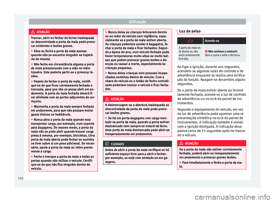 Seat Alhambra 2018 Manual do proprietário (in Portuguese) Utilização
ATENÇÃO
Trancar, abrir ou fechar de forma inadequada
ou des c
ontrolada a porta da mala pode provo-
car acidentes e lesões graves.
● Abra ou feche a porta da mala apenas
quando não Seat Alhambra 2018 Manual do proprietário (in Portuguese) Utilização
ATENÇÃO
Trancar, abrir ou fechar de forma inadequada
ou des c
ontrolada a porta da mala pode provo-
car acidentes e lesões graves.
● Abra ou feche a porta da mala apenas
quando não