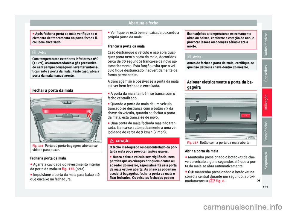 Seat Alhambra 2018 Manual do proprietário (in Portuguese) Abertura e fecho
●
Após f ec
har a porta da mala verifique se o
elemento de trancamento no porta-fechos fi-
cou bem encaixado. Aviso
Com temperaturas exteriores inferiores a 0°C
(+32°F), o s amor Seat Alhambra 2018 Manual do proprietário (in Portuguese) Abertura e fecho
●
Após f ec
har a porta da mala verifique se o
elemento de trancamento no porta-fechos fi-
cou bem encaixado. Aviso
Com temperaturas exteriores inferiores a 0°C
(+32°F), o s amor